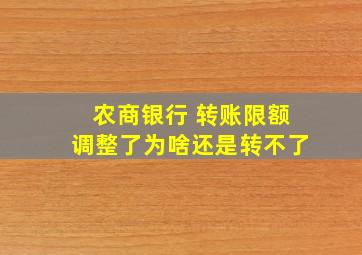 农商银行 转账限额调整了为啥还是转不了